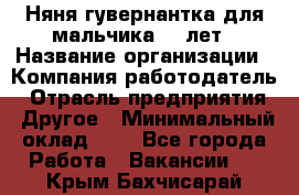 Няня-гувернантка для мальчика 10 лет › Название организации ­ Компания-работодатель › Отрасль предприятия ­ Другое › Минимальный оклад ­ 1 - Все города Работа » Вакансии   . Крым,Бахчисарай